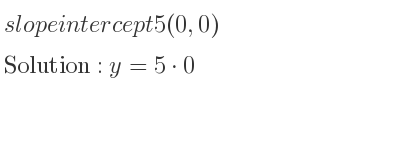 The slope intercept of 5(0,0) is y=5*0